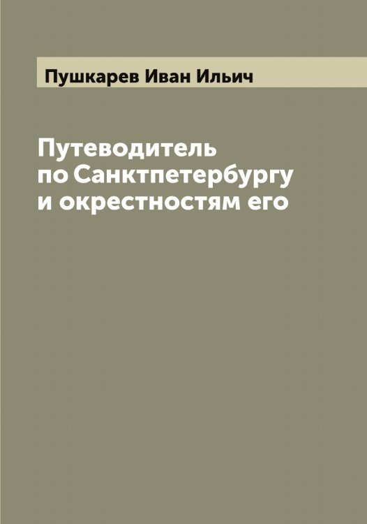 Обложка книги «Путеводитель по Санктпетербургу и окрестностям его» — Пушкарев Иван Ильич, ISBN 9785519799140