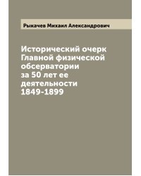 Исторический очерк Главной физической обсерватории за 50 лет ее деятельности 1849-1899