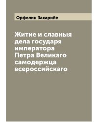 Житие и славныя дела государя императора Петра Великаго самодержца всероссийскаго