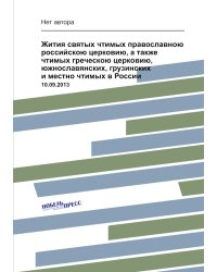 Жития святых чтимых православною российскою церковию, а также чтимых греческою церковию, южнославянских, грузинских и местно чтимых в России