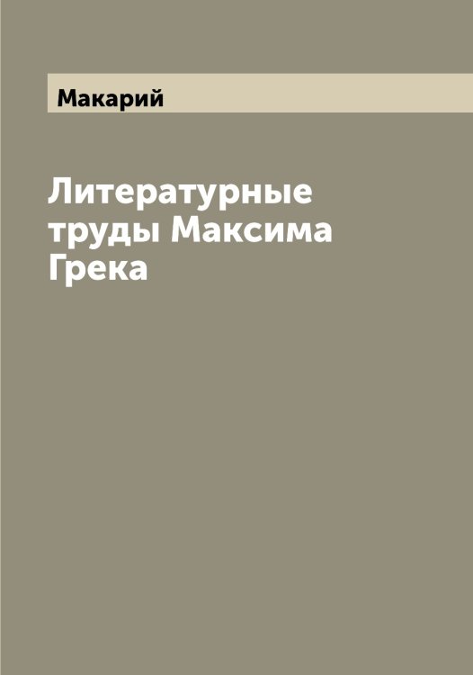 Литературные труды Максима Грека Обложка книги «Литературные труды Максима Грека» — Макарий, ISBN 9785519947503