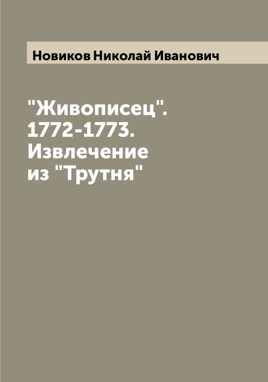 Обложка книги «"Живописец". 1772-1773. Извлечение из "Трутня"» — Новиков Николай Иванович, ISBN 9785521253760