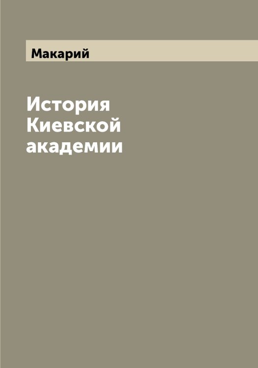 История Киевской академии Обложка книги «История Киевской академии» — Макарий, ISBN 9785519947459