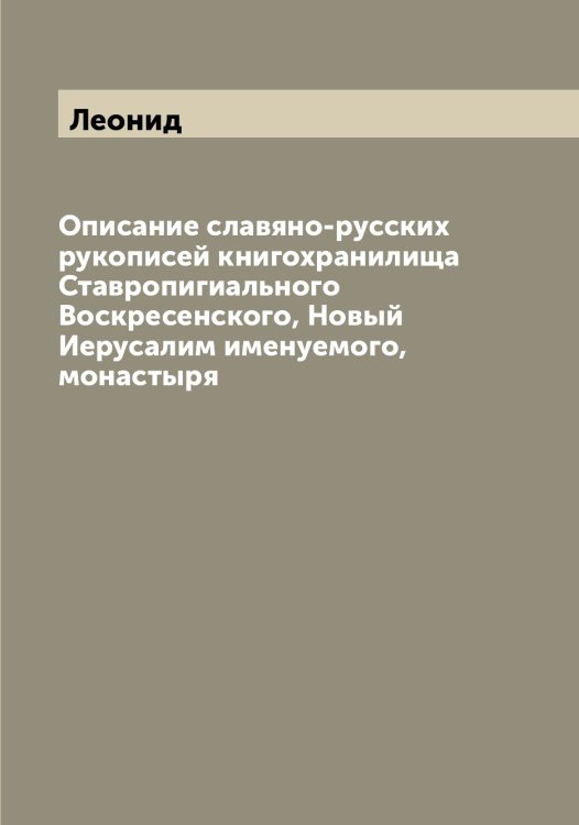 Обложка книги «Описание славяно-русских рукописей книгохранилища Ставропигиального Воскресенского, Новый Иерусалим именуемого, монастыря» — Леонид, ISBN 9785519931076
