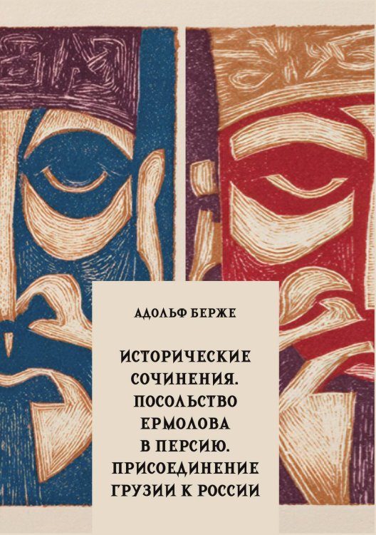 Исторические сочинения. Посольство Ермолова в Персию. Присоединение Грузии к России Обложка книги «Исторические сочинения. Посольство Ермолова в Персию. Присоединение Грузии к России» — Берже А.П., ISBN 9785517135605