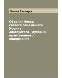 Сборник бесед святого отца нашего Иоанна Златоустого - духовно-нравственного содержания