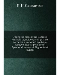 Описание старинных царских утварей, одежд, оружия, ратных доспехов и конскаго прибора, извлеченное из рукописей Архива Московской Оружейной палаты