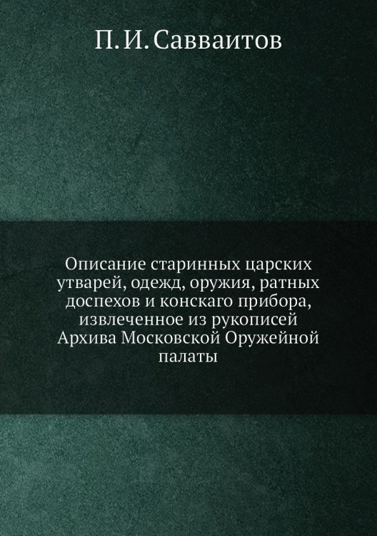 Описание старинных царских утварей, одежд, оружия, ратных доспехов и конскаго прибора, извлеченное из рукописей Архива Московской Оружейной палаты