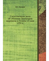 Следственное дело об убиении Димитрия царевича в Угличе 15 мая 1591 г.