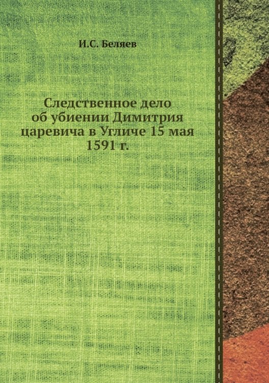 Следственное дело об убиении Димитрия царевича в Угличе 15 мая 1591 г.