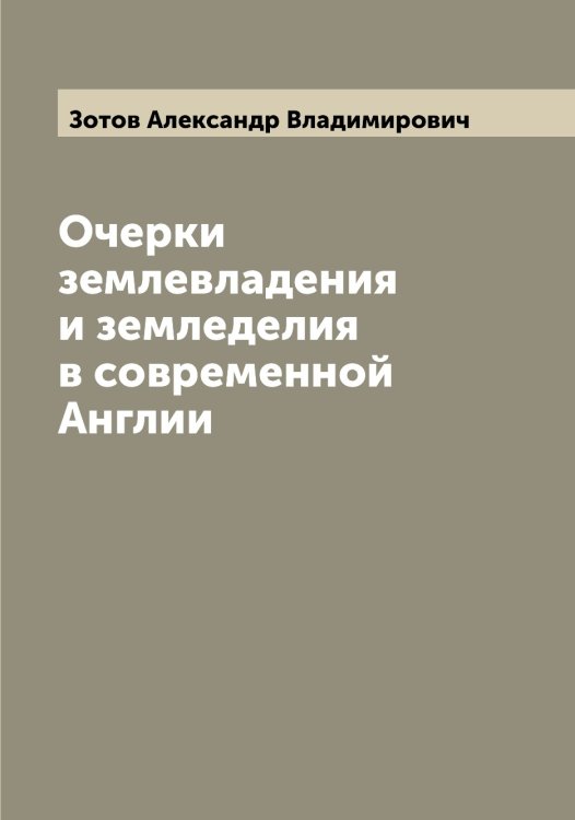 Обложка книги «Очерки землевладения и земледелия в современной Англии» — Зотов Александр Владимирович, ISBN 9785519863995