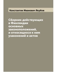 Сборник действующих в Финляндии основных законоположений, и относящихся к ним узаконений и актов