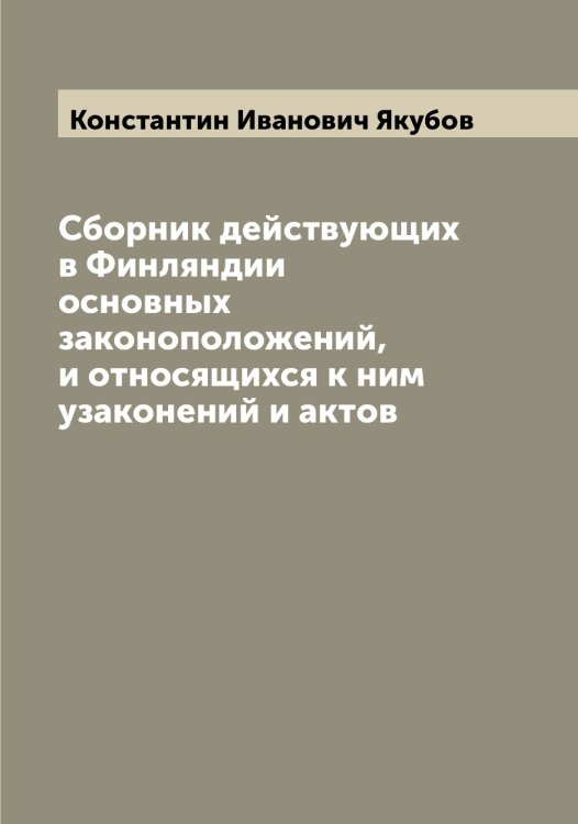 Обложка книги «Сборник действующих в Финляндии основных законоположений, и относящихся к ним узаконений и актов» — Константин Иванович Якубов, ISBN 9785521396412
