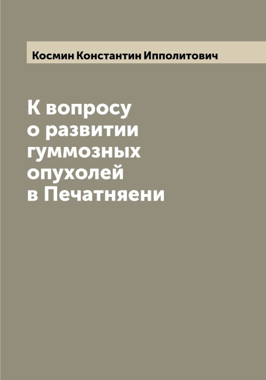 Обложка книги «К вопросу о развитии гуммозных опухолей в Печатняени» — Космин Константин Ипполитович, ISBN 9785519905596