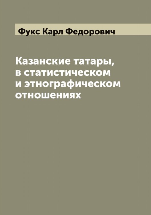 Обложка книги «Казанские татары, в статистическом и этнографическом отношениях» — Фукс Карл Федорович, ISBN 9785521287741