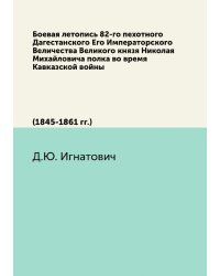 Боевая летопись 82-го пехотного Дагестанского Его Императорского Величества Великого князя Николая Михайловича полка во время Кавказской войны