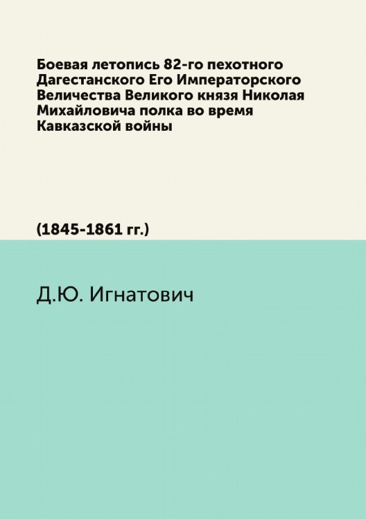 Боевая летопись 82-го пехотного Дагестанского Его Императорского Величества Великого князя Николая Михайловича полка во время Кавказской войны