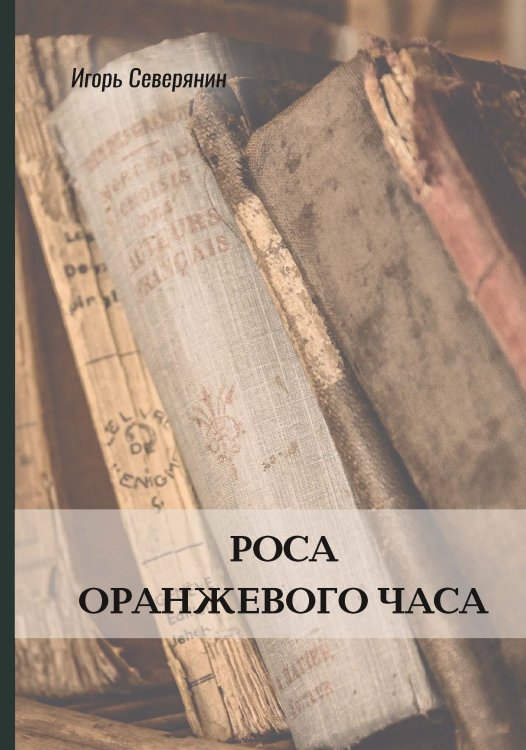 Обложка книги «Роса оранжевого часа» — Игорь  Северянин, ISBN 9785521772193