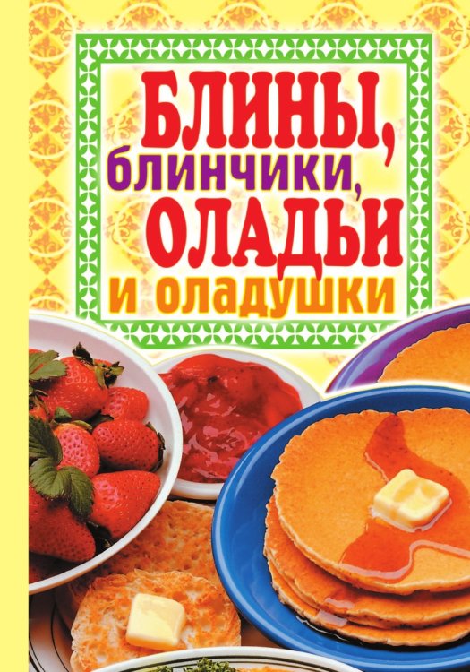 Блины, блинчики, оладьи и оладушки