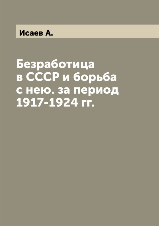 Обложка книги «Безработица в СССР и борьба с нею. за период 1917-1924 гг.» — Исаев А., ISBN 9785519873567