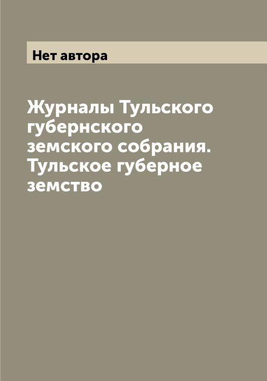 Обложка книги «Журналы Тульского губернского земского собрания.  Тульское губерное земство» — Нет автора, ISBN 9785519778152