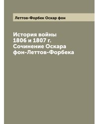История войны 1806 и 1807 г. Сочинение Оскара фон-Леттов-Форбека