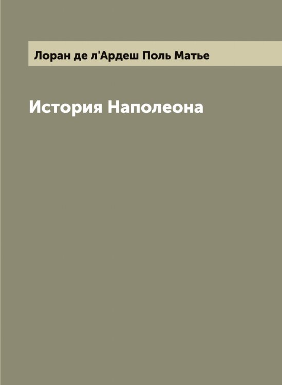 Обложка книги «История Наполеона» — Лоран де л'Ардеш Поль Матье, ISBN 9785519939287