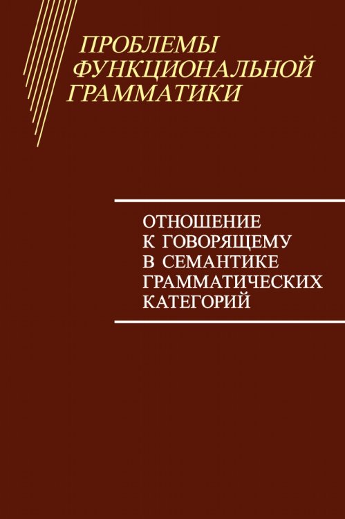Проблемы функциональной грамматики. Отношение к говорящему в семантике грамматических категорий Проблемы функциональной грамматики. Отношение к говорящему в семантике грамматических категорий