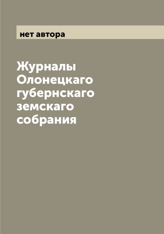 Обложка книги «Журналы Олонецкаго губернскаго земскаго собрания» — нет автора, ISBN 9785521262540