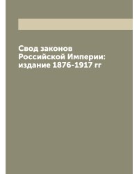 Свод законов Российской Империи: издание 1876-1917 гг