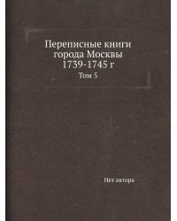 Переписные книги города Москвы 1739-1745 г