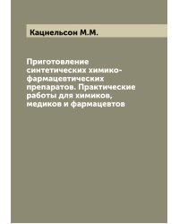 Приготовление синтетических химико-фармацевтических препаратов. Практические работы для химиков, медиков и фармацевтов
