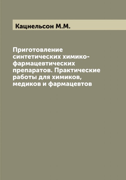 Приготовление синтетических химико-фармацевтических препаратов. Практические работы для химиков, медиков и фармацевтов Обложка книги «Приготовление синтетических химико-фармацевтических препаратов. Практические работы для химиков, медиков и фармацевтов» — Кацнельсон М.М., ISBN 9785519887267