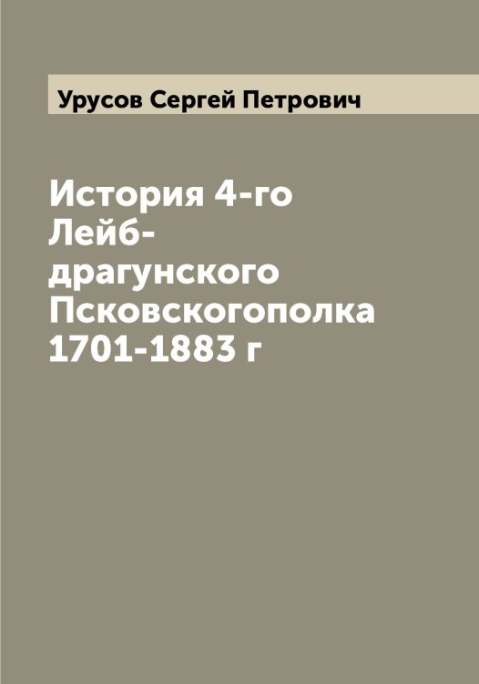 Обложка книги «История 4-го Лейб-драгунского Псковскогополка 1701-1883 г» — Урусов Сергей Петрович, ISBN 9785519783125