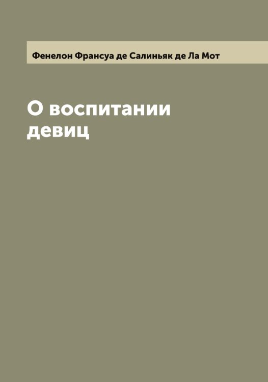Обложка книги «О воспитании девиц» — Фенелон Франсуа де Салиньяк де Ла Мот, ISBN 9785521280056