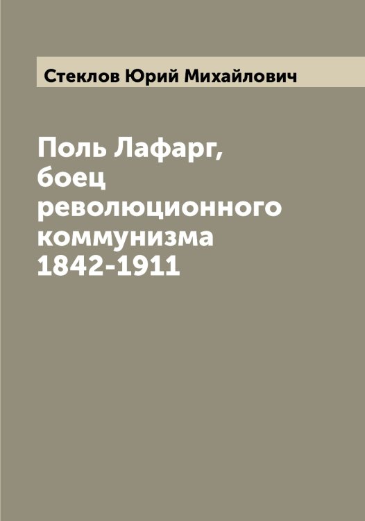 Поль Лафарг, боец революционного коммунизма 1842-1911 Обложка книги «Поль Лафарг, боец революционного коммунизма 1842-1911» — Стеклов Юрий Михайлович, ISBN 9785519754163