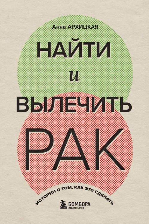 Найти и вылечить рак. Истории о том, как это сделать Обложка книги «Найти и вылечить рак. Истории о том, как это сделать» — Анна Архицкая, ISBN 9785042418754
