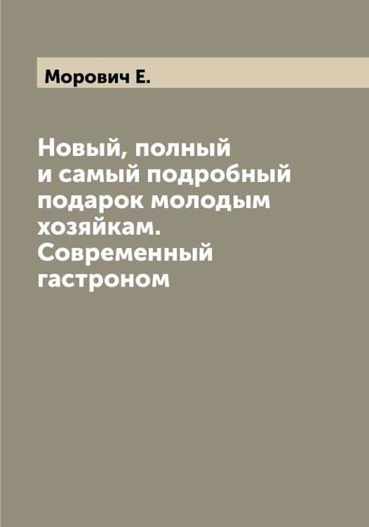 Новый, полный и самый подробный подарок молодым хозяйкам. Современный гастроном Обложка книги «Новый, полный и самый подробный подарок молодым хозяйкам. Современный гастроном» — Морович Е., ISBN 9785519974554