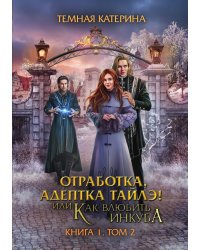 Отработка, адептка Тайлэ! или Как влюбить инкуба. Книга 1. Том 2