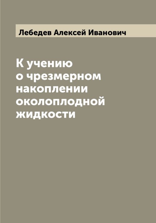 Обложка книги «К учению о чрезмерном накоплении околоплодной жидкости» — Лебедев Алексей Иванович, ISBN 9785519926379