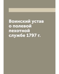 Воинский устав о полевой пехотной службе 1797 г.