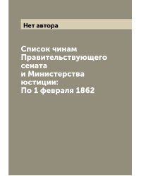 Список чинам Правительствующего сената и Министерства юстиции: По 1 февраля 1862