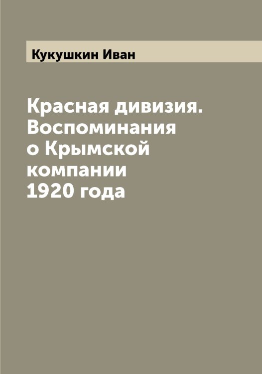 Обложка книги «Красная дивизия. Воспоминания о Крымской компании 1920 года» — Кукушкин Иван, ISBN 9785519916868