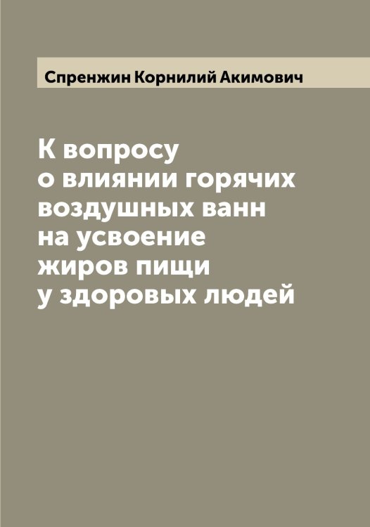 Обложка книги «К вопросу о влиянии горячих воздушных ванн на усвоение жиров пищи у здоровых людей» — Спренжин Корнилий Акимович, ISBN 9785519751278