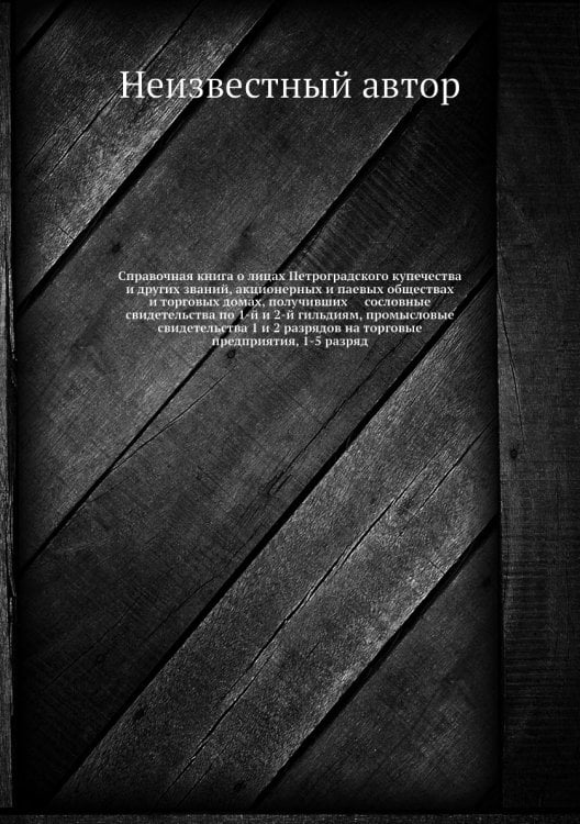Справочная книга о лицах Петроградского купечества и других званий, акционерных и паевых обществах и торговых домах, получивших     сословные свидетельства по 1-й и 2-й гильдиям, промысловые свидетельства 1 и 2 разрядов на торговые предприятия, 1-5 разряд
