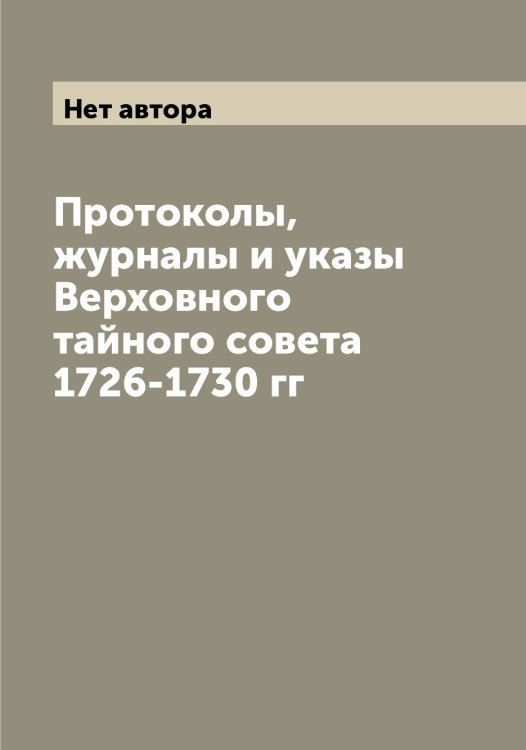 Обложка книги «Протоколы, журналы и указы Верховного тайного совета 1726-1730 гг» — Нет автора, ISBN 9785519813297
