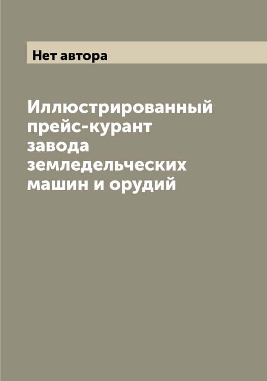 Обложка книги «Иллюстрированный прейс-курант завода земледельческих машин и орудий» — Нет автора, ISBN 9785519892803