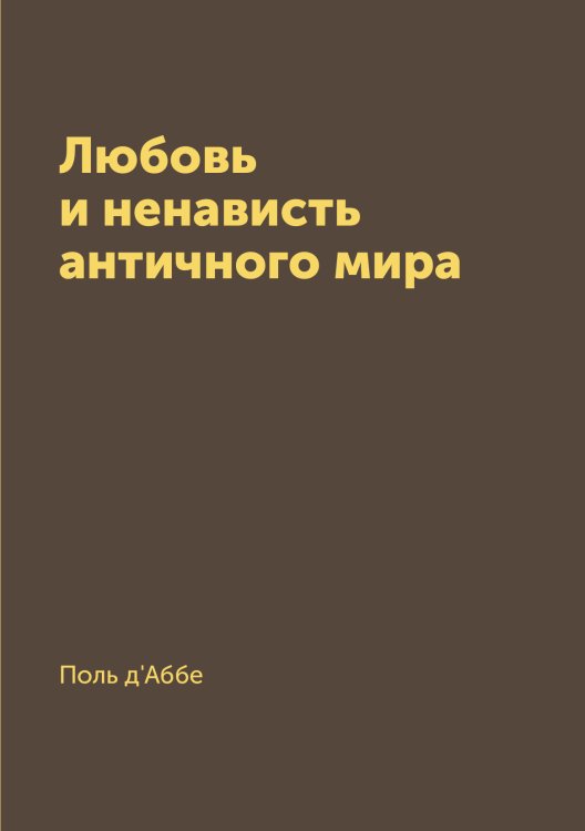 Обложка книги «Любовь и ненависть античного мира» — Поль д'Аббе, ISBN 9785519669269