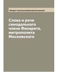 Слова и речи синодальнаго члена Филарета, митрополита Московскаго