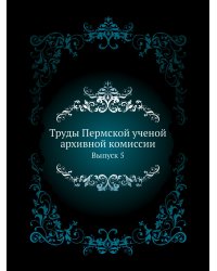 Труды Пермской ученой архивной комиссии
